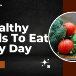 6 Healthy Foods To Eat Every Day